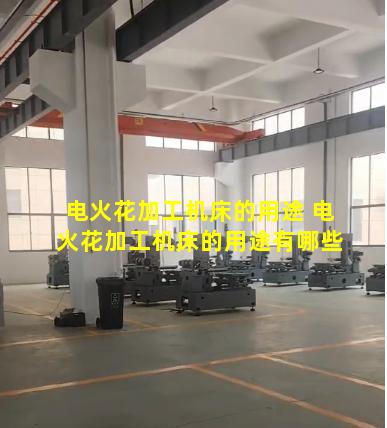 电火花加工机床的用途 电火花加工机床的用途有哪些
